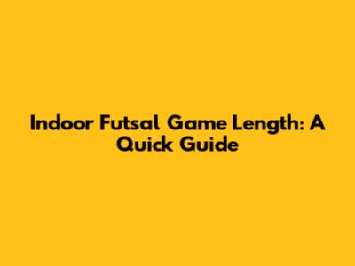 Indoor Futsal Game Length: A Quick Guide