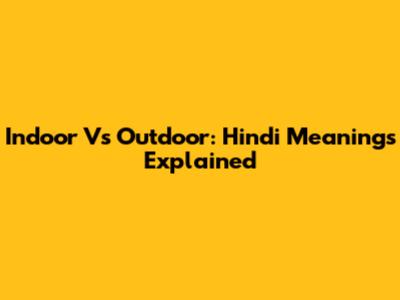 Indoor Vs Outdoor: Hindi Meanings Explained