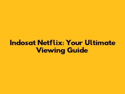 Indosat Netflix: Your Ultimate Viewing Guide