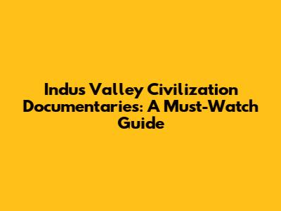 Indus Valley Civilization Documentaries: A Must-Watch Guide