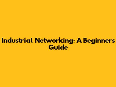 Industrial Networking: A Beginner's Guide