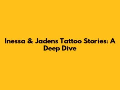 Inessa & Jaden's Tattoo Stories: A Deep Dive