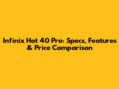 Infinix Hot 40 Pro: Specs, Features & Price Comparison