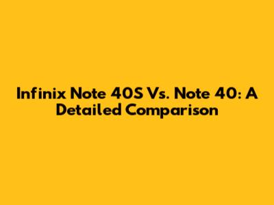 Infinix Note 40S Vs. Note 40: A Detailed Comparison