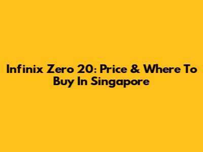 Infinix Zero 20: Price & Where To Buy In Singapore