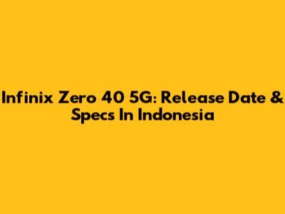 Infinix Zero 40 5G: Release Date & Specs In Indonesia