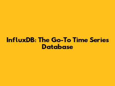 InfluxDB: The Go-To Time Series Database
