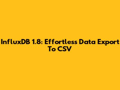 InfluxDB 1.8: Effortless Data Export To CSV