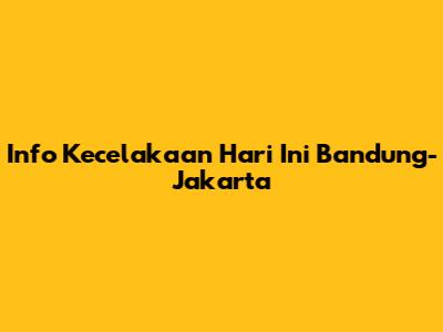 Info Kecelakaan Hari Ini Bandung-Jakarta