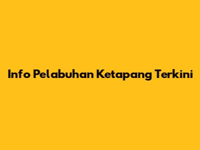 Info Pelabuhan Ketapang Terkini
