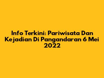 Info Terkini: Pariwisata Dan Kejadian Di Pangandaran 6 Mei 2022