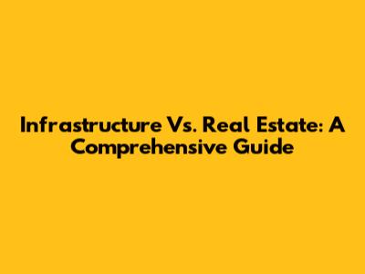 Infrastructure Vs. Real Estate: A Comprehensive Guide