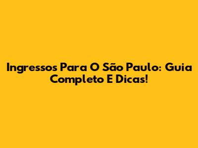 Ingressos Para O São Paulo: Guia Completo E Dicas!
