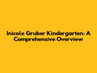 Inicole Gruber Kindergarten: A Comprehensive Overview