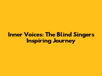 Inner Voices: The Blind Singer's Inspiring Journey