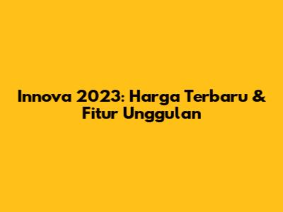 Innova 2023: Harga Terbaru & Fitur Unggulan