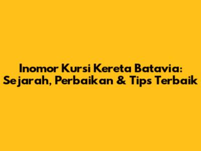 Inomor Kursi Kereta Batavia: Sejarah, Perbaikan & Tips Terbaik