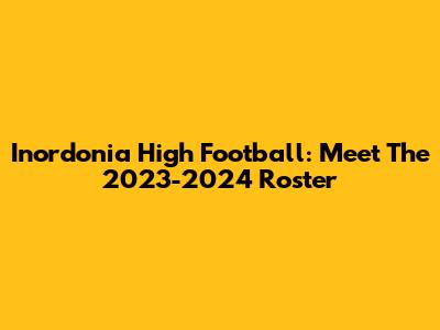 Inordonia High Football: Meet The 2023-2024 Roster