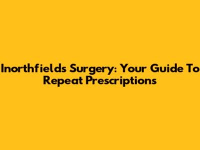 Inorthfields Surgery: Your Guide To Repeat Prescriptions