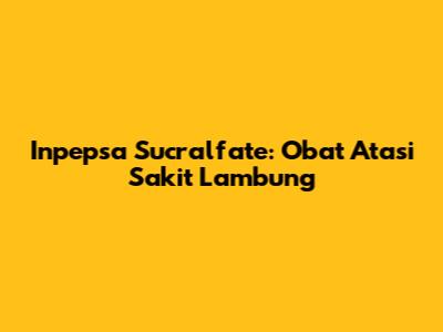 Inpepsa Sucralfate: Obat Atasi Sakit Lambung