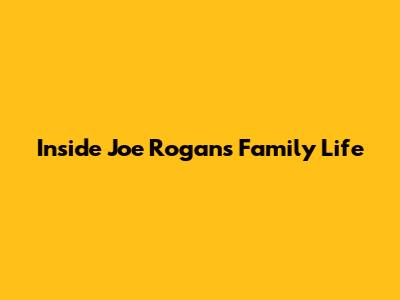 Inside Joe Rogan's Family Life