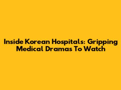 Inside Korean Hospitals: Gripping Medical Dramas To Watch