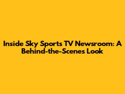Inside Sky Sports TV Newsroom: A Behind-the-Scenes Look