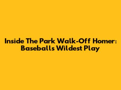 Inside The Park Walk-Off Homer: Baseball's Wildest Play