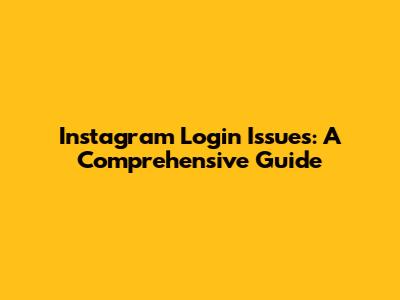 Instagram Login Issues: A Comprehensive Guide