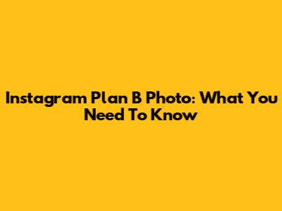 Instagram Plan B Photo: What You Need To Know
