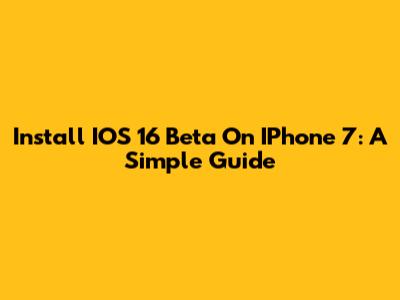 Install IOS 16 Beta On IPhone 7: A Simple Guide