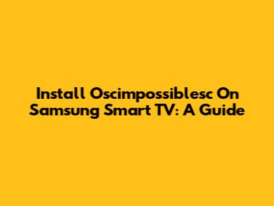 Install Oscimpossiblesc On Samsung Smart TV: A Guide