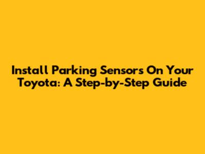 Install Parking Sensors On Your Toyota: A Step-by-Step Guide