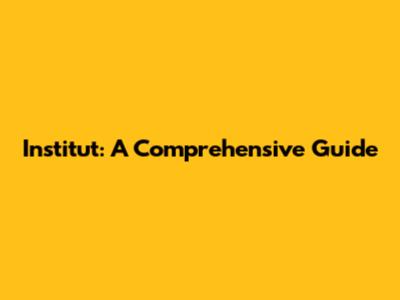 Institut: A Comprehensive Guide