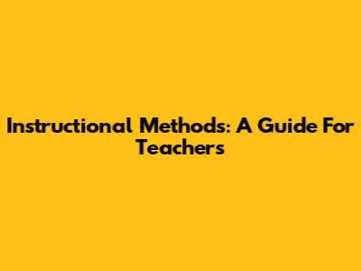 Instructional Methods: A Guide For Teachers