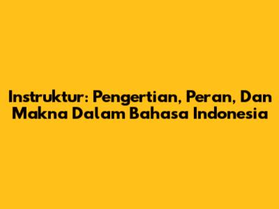 Instruktur: Pengertian, Peran, Dan Makna Dalam Bahasa Indonesia