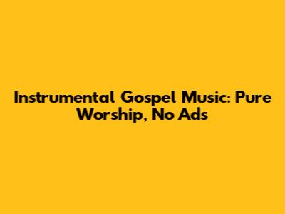 Instrumental Gospel Music: Pure Worship, No Ads