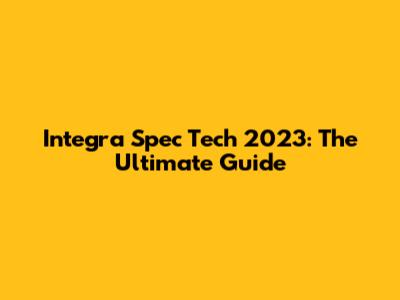 Integra Spec Tech 2023: The Ultimate Guide