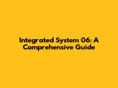 Integrated System 06: A Comprehensive Guide