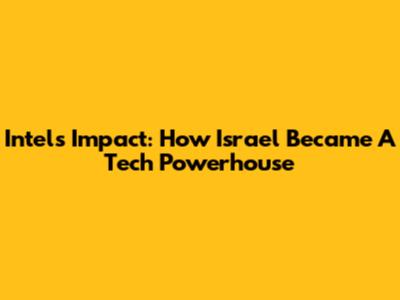 Intel's Impact: How Israel Became A Tech Powerhouse