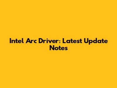 Intel Arc Driver: Latest Update Notes