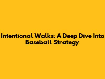 Intentional Walks: A Deep Dive Into Baseball Strategy
