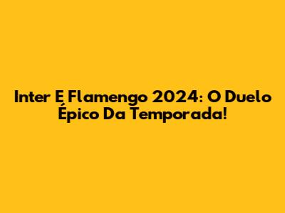 Inter E Flamengo 2024: O Duelo Épico Da Temporada!