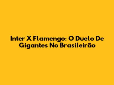 Inter X Flamengo: O Duelo De Gigantes No Brasileirão