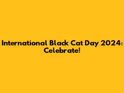 International Black Cat Day 2024: Celebrate!