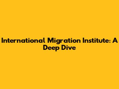 International Migration Institute: A Deep Dive