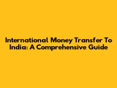 International Money Transfer To India: A Comprehensive Guide