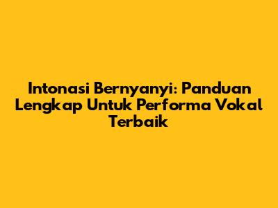 Intonasi Bernyanyi: Panduan Lengkap Untuk Performa Vokal Terbaik