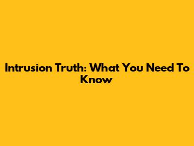 Intrusion Truth: What You Need To Know