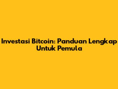 Investasi Bitcoin: Panduan Lengkap Untuk Pemula